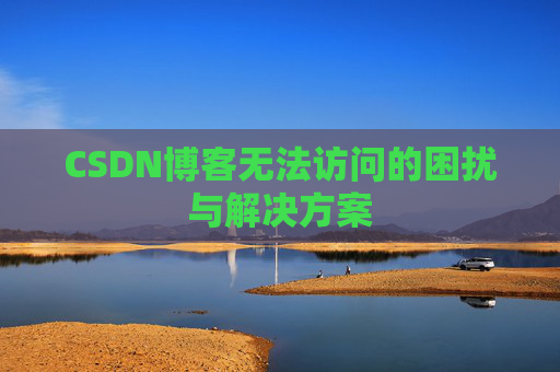CSDN博客无法访问的困扰与解决方案 CSDN博客无法访问的困扰与解决方案